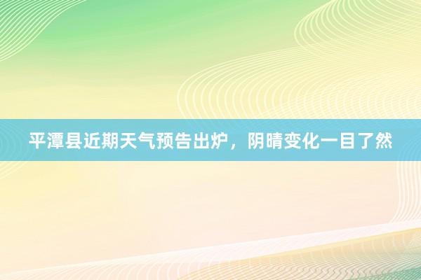 平潭县近期天气预告出炉，阴晴变化一目了然